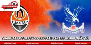 Nhận Định Shakhtar Donetsk Vs Crystal Palace 02H00 Ngày 1/5