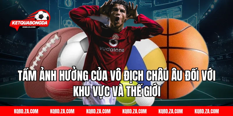 Tầm Ảnh Hưởng Của Vô Địch Châu Âu Đối Với Khu Vực Và Thế Giới