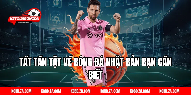 Tất Tần Tật Về Bóng Đá Nhật Bản Bạn Cần Biết