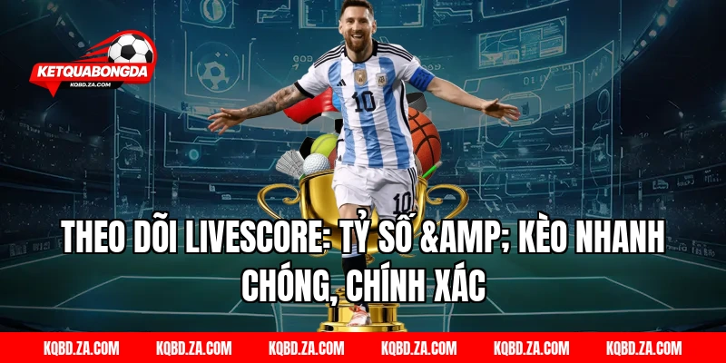 Theo dõi Livescore: Tỷ số & Kèo nhanh chóng, chính xác
