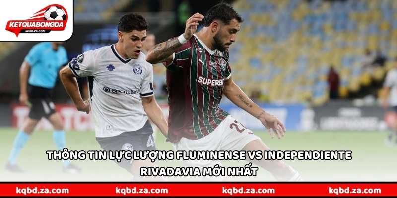 Thông tin lực lượng Fluminense vs Independiente Rivadavia mới nhất