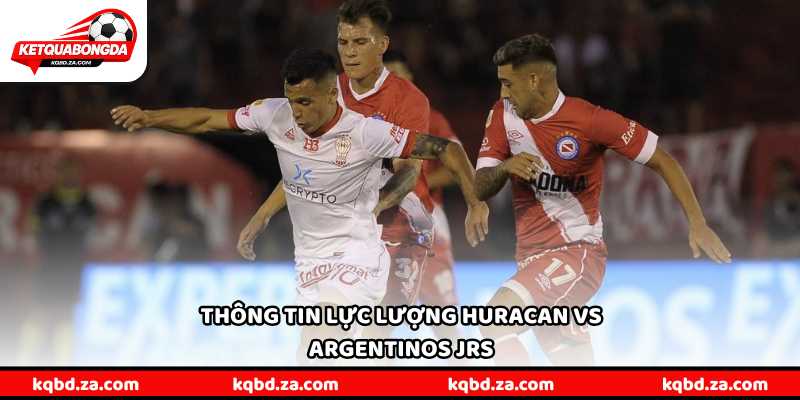 Thông tin lực lượng Huracan vs Argentinos Jrs