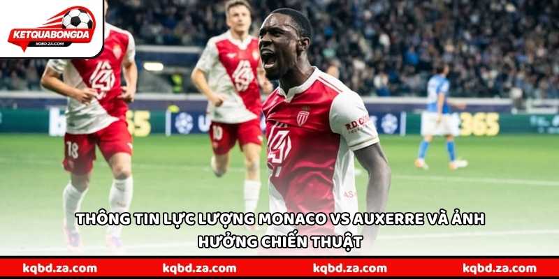 Thông tin lực lượng Monaco vs Auxerre và ảnh hưởng chiến thuật