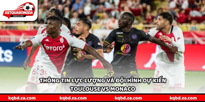 Thông tin lực lượng và đội hình dự kiến Toulouse vs Monaco