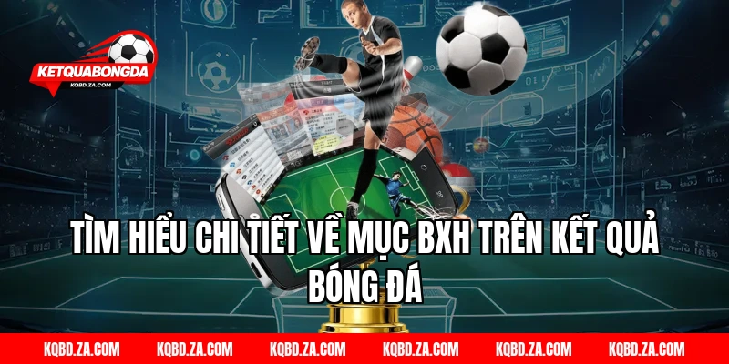 Tìm Hiểu Chi Tiết Về Mục BXH Trên Kết Quả Bóng Đá