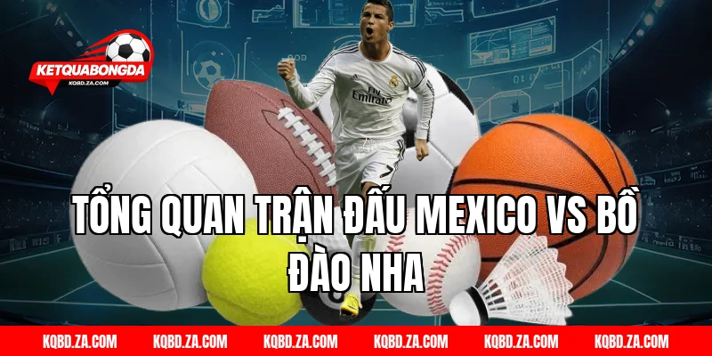 Tổng quan trận đấu Mexico vs Bồ Đào Nha