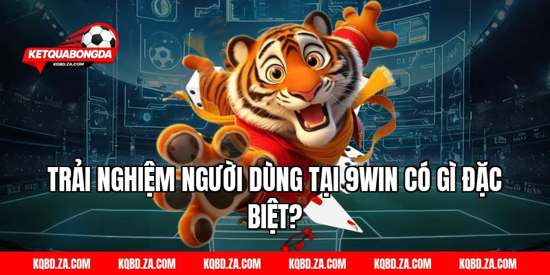 Trải Nghiệm Người Dùng Tại 9WIN Có Gì Đặc Biệt?