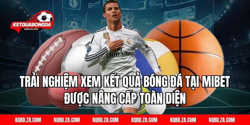Trải nghiệm xem kết quả bóng đá tại MIBET được nâng cấp toàn diện