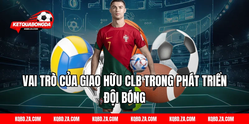 Vai Trò Của Giao Hữu CLB Trong Phát Triển Đội Bóng
