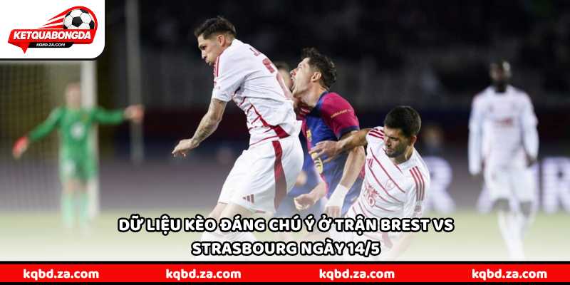 Dữ liệu kèo đáng chú ý ở trận Brest vs Strasbourg ngày 14/5