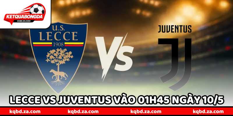 Nhận Định Bóng Đá Lecce Vs Juventus Vào 01H45 Ngày 10/5