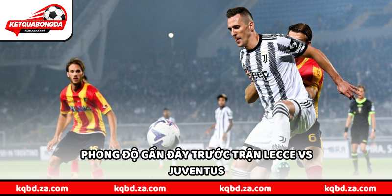 Phong độ gần đây trước trận Lecce vs Juventus