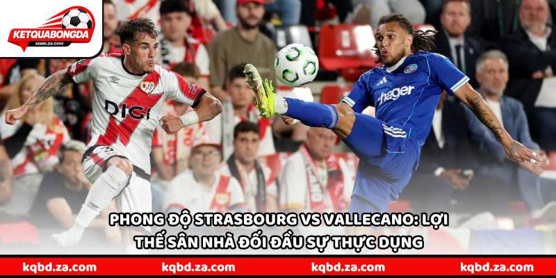 Phong độ Strasbourg vs Vallecano: Lợi thế sân nhà đối đầu sự thực dụng